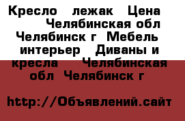 Кресло - лежак › Цена ­ 2 000 - Челябинская обл., Челябинск г. Мебель, интерьер » Диваны и кресла   . Челябинская обл.,Челябинск г.